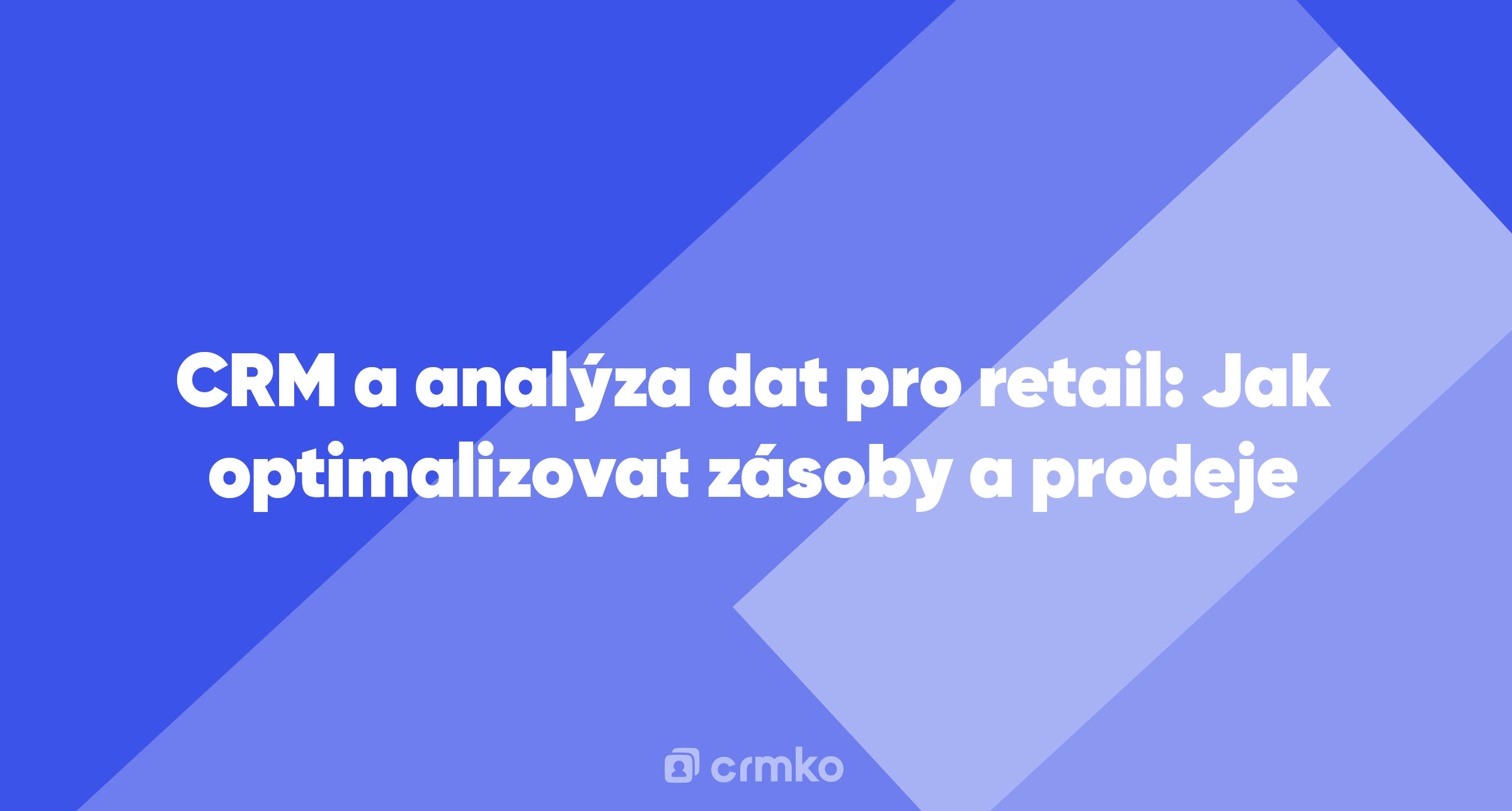 Článek | CRM a analýza dat pro retail: Jak optimalizovat zásoby a prodeje