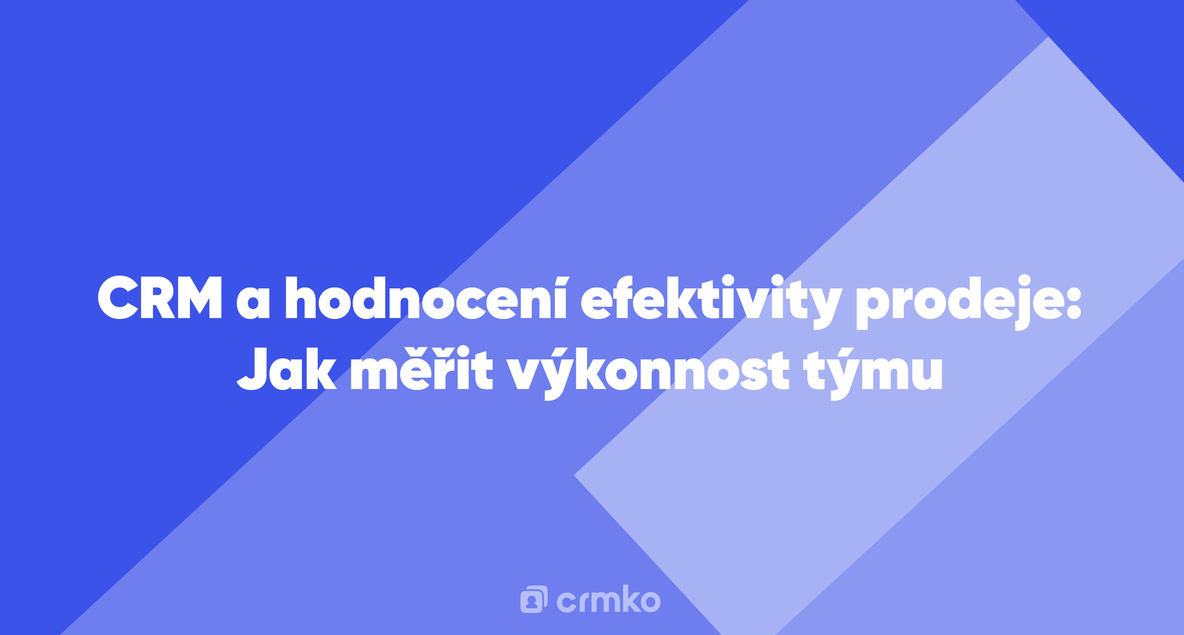 Článek | CRM a hodnocení efektivity prodeje: Jak měřit výkonnost týmu