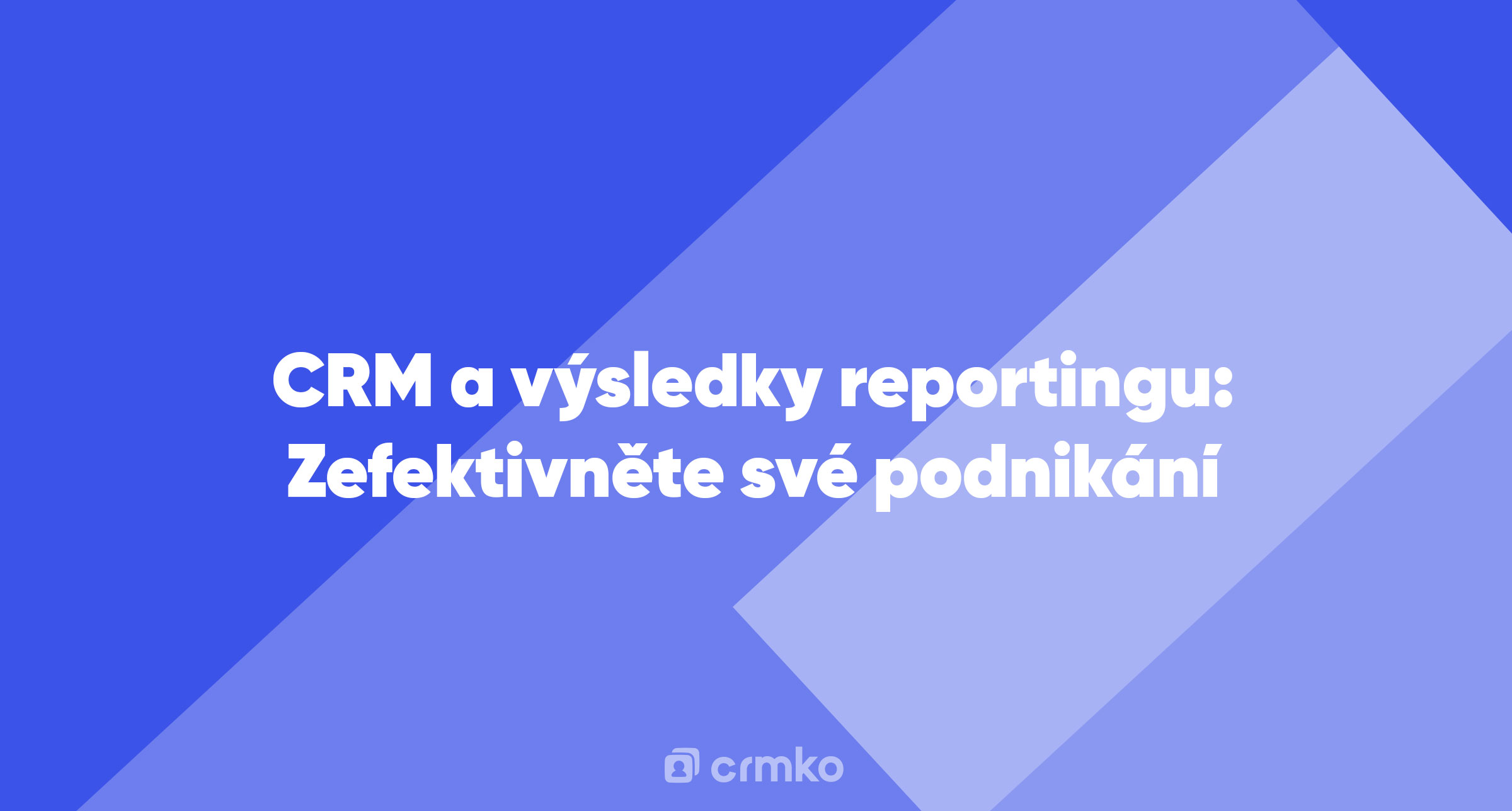 Článek | CRM a výsledky reportingu: Zefektivněte své podnikání