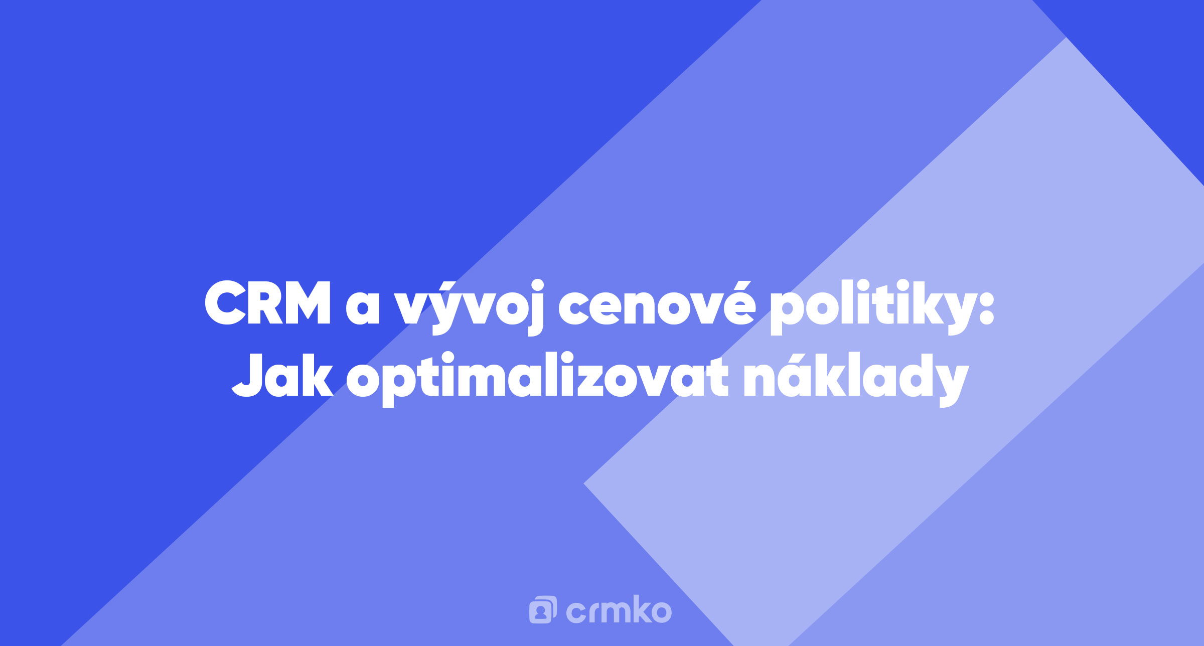 Článek | CRM a vývoj cenové politiky: Jak optimalizovat náklady