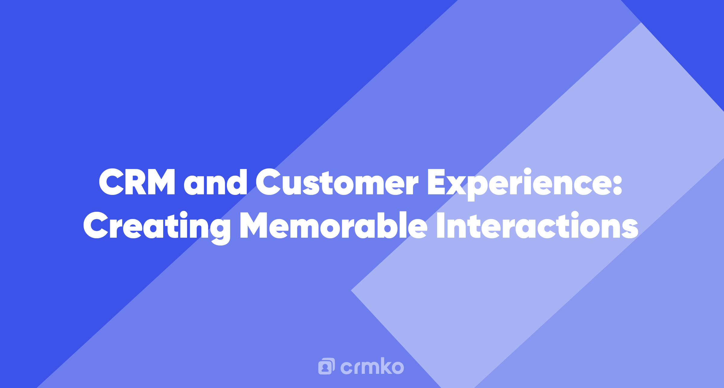 Article | CRM and Customer Experience: Creating Memorable Interactions