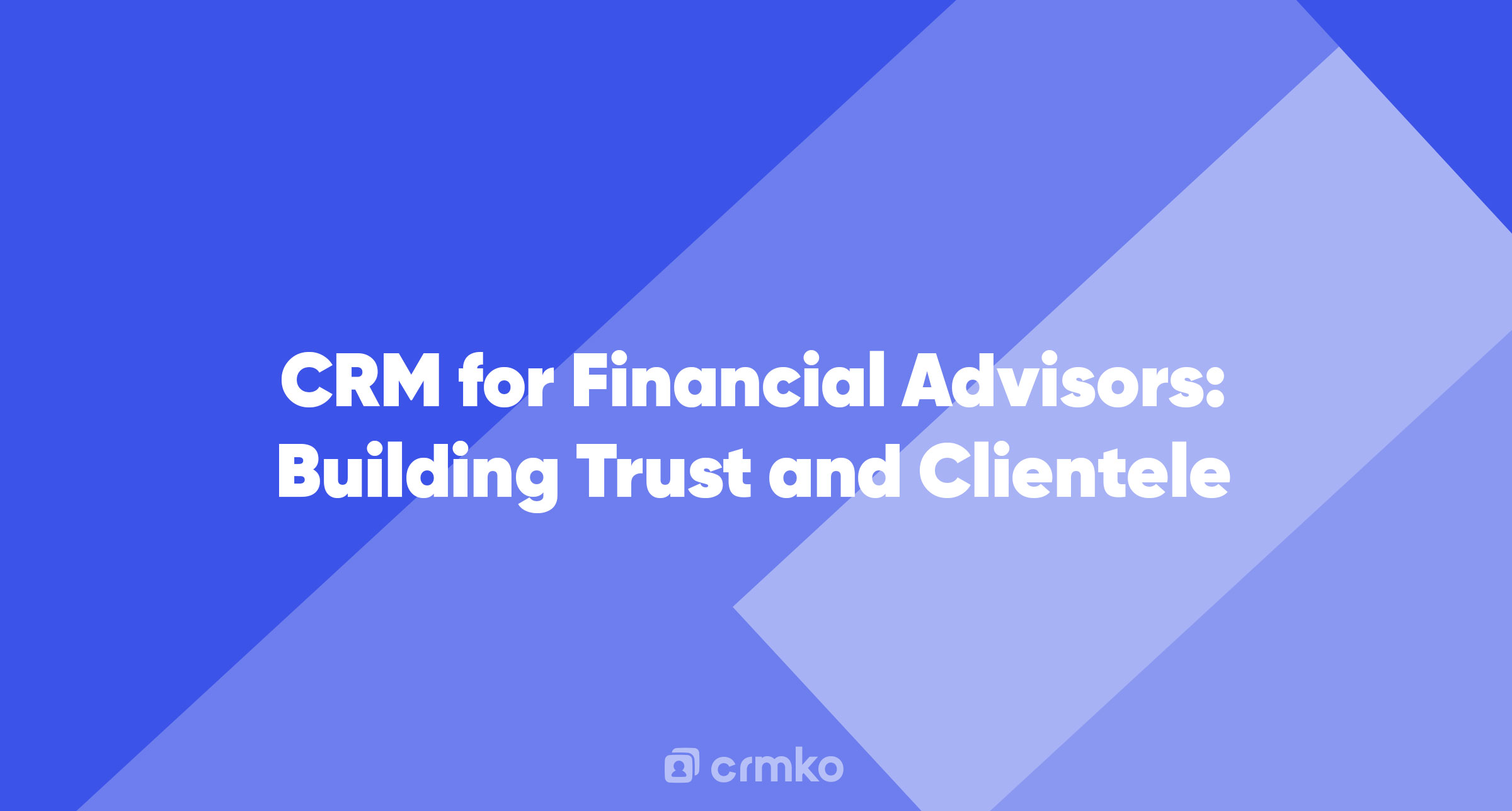 Article | CRM for Financial Advisors: Building Trust and Clientele