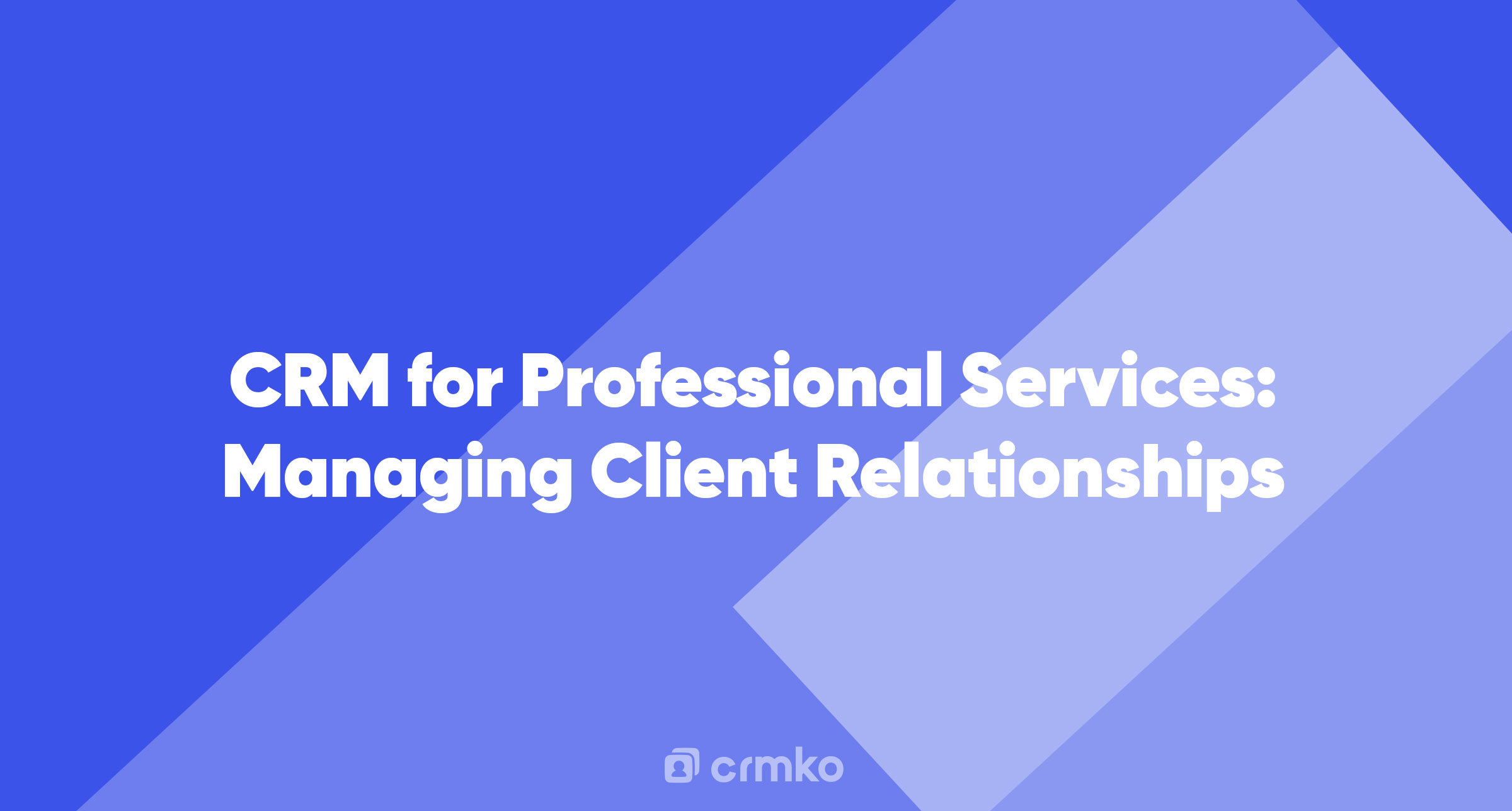 Article | CRM for Professional Services: Managing Client Relationships