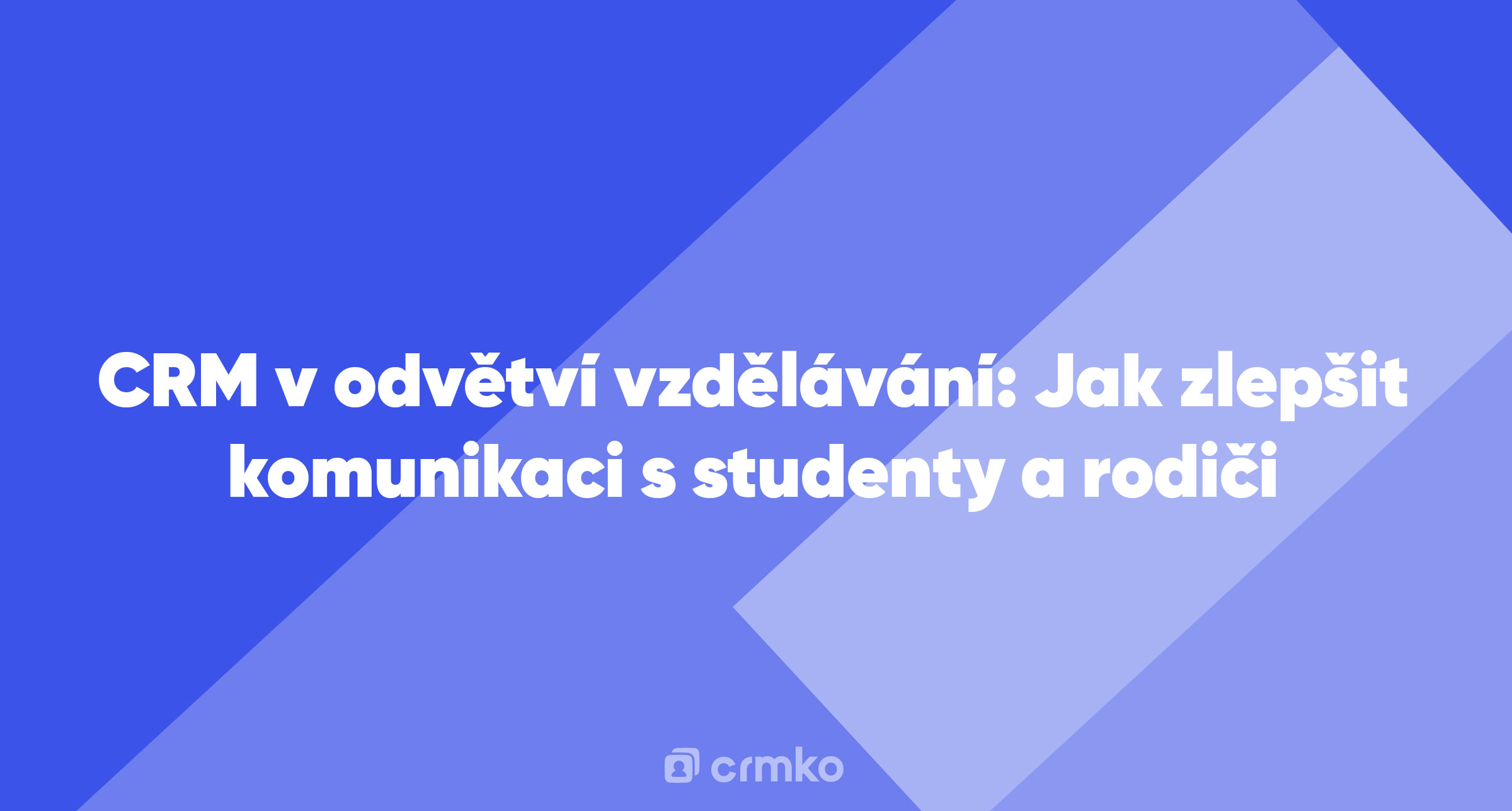 Článek | CRM v odvětví vzdělávání: Jak zlepšit komunikaci s studenty a rodiči