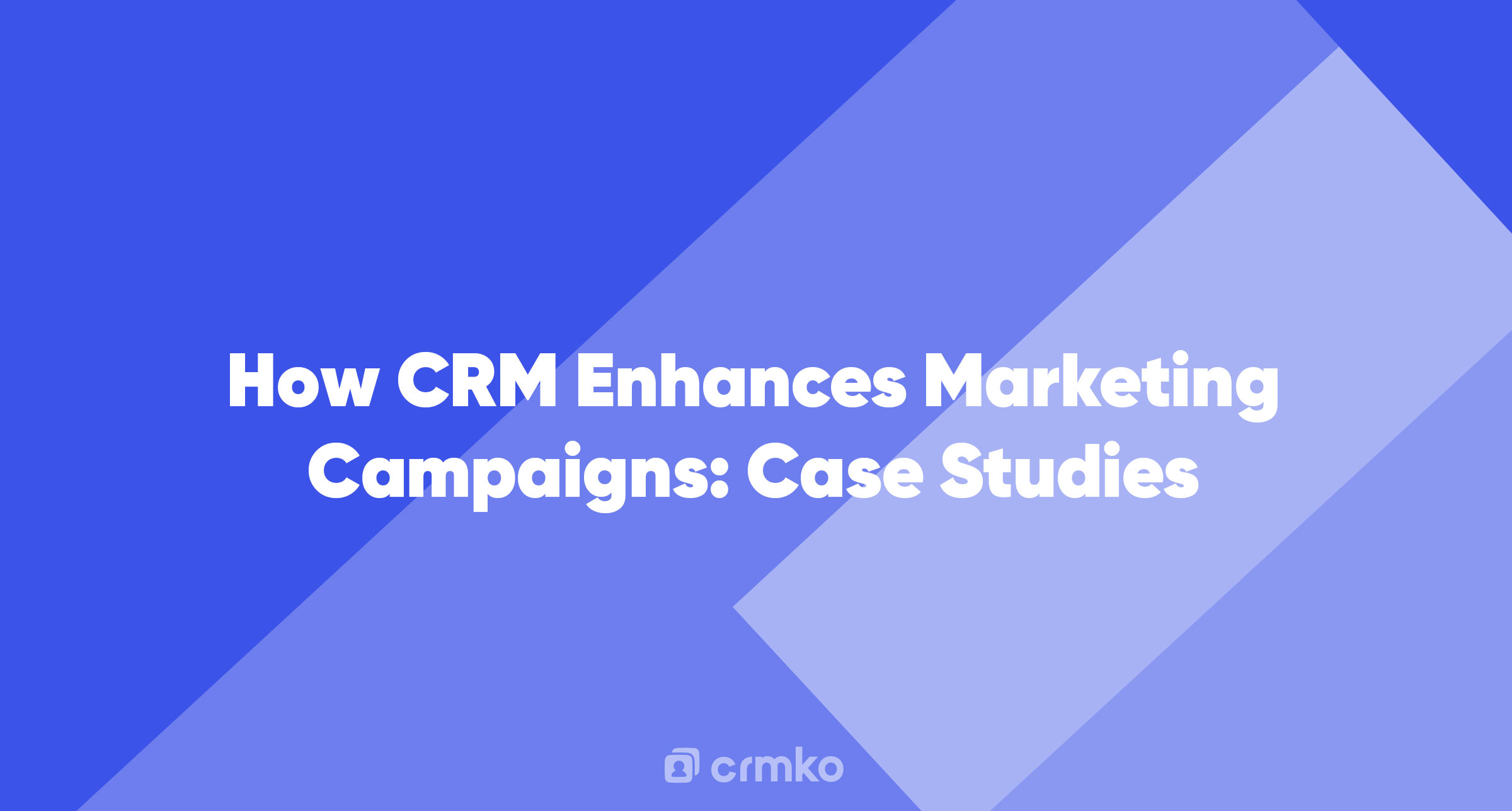 Article | How CRM Enhances Marketing Campaigns: Case Studies