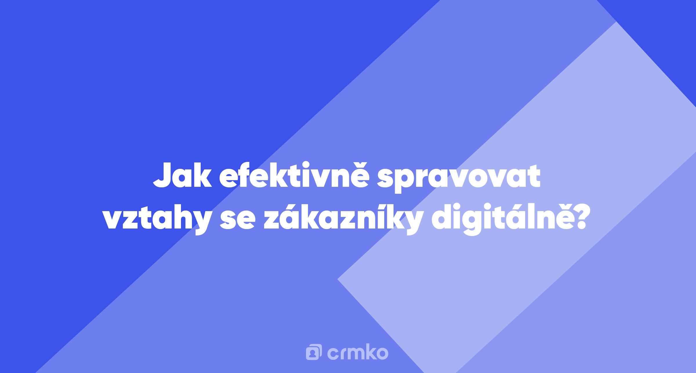 Článek | Jak efektivně spravovat vztahy se zákazníky digitálně?