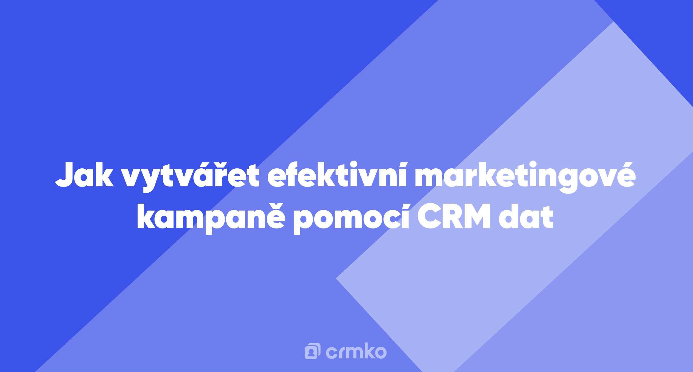 Článek | Jak vytvářet efektivní marketingové kampaně pomocí CRM dat