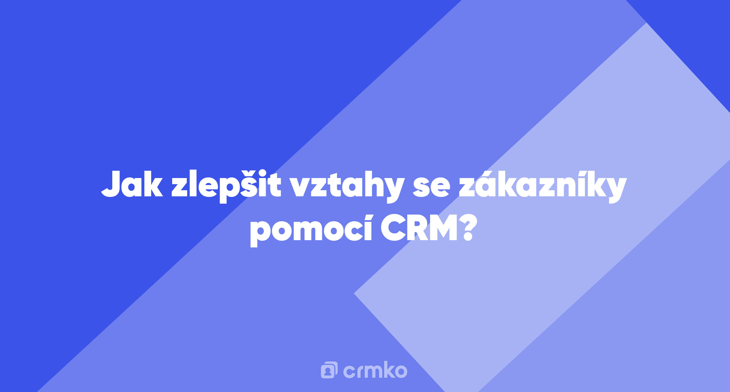 Článek | Jak zlepšit vztahy se zákazníky pomocí CRM?