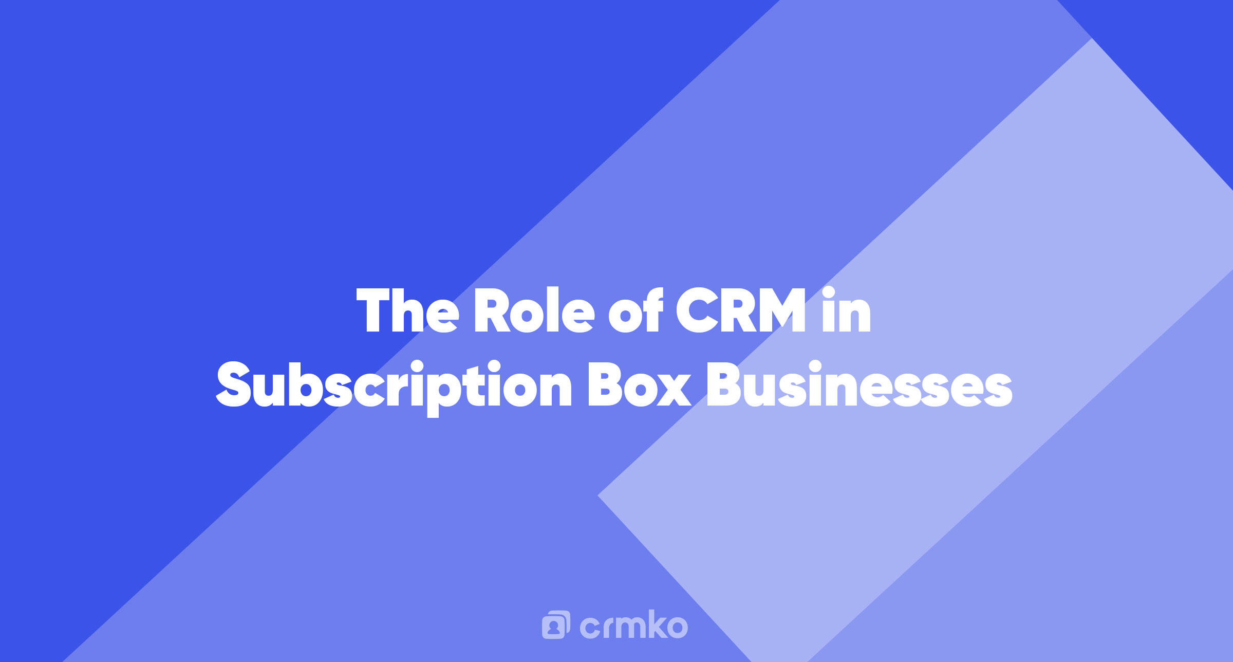Article | The Role of CRM in Subscription Box Businesses