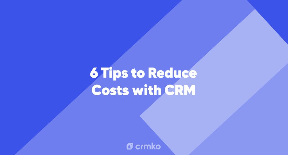 Article | 6 Tips to Reduce Costs with CRM