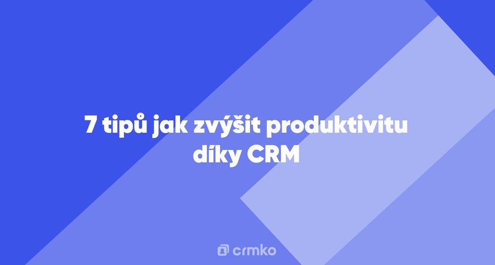 Článek | 7 tipů jak zvýšit produktivitu díky CRM