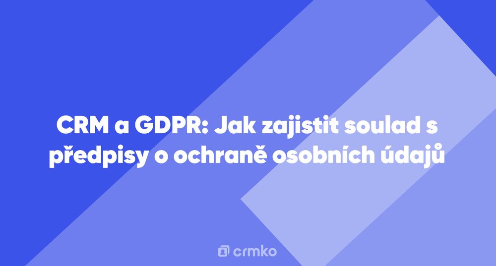 Článek | CRM a GDPR: Jak zajistit soulad s předpisy o ochraně osobních údajů