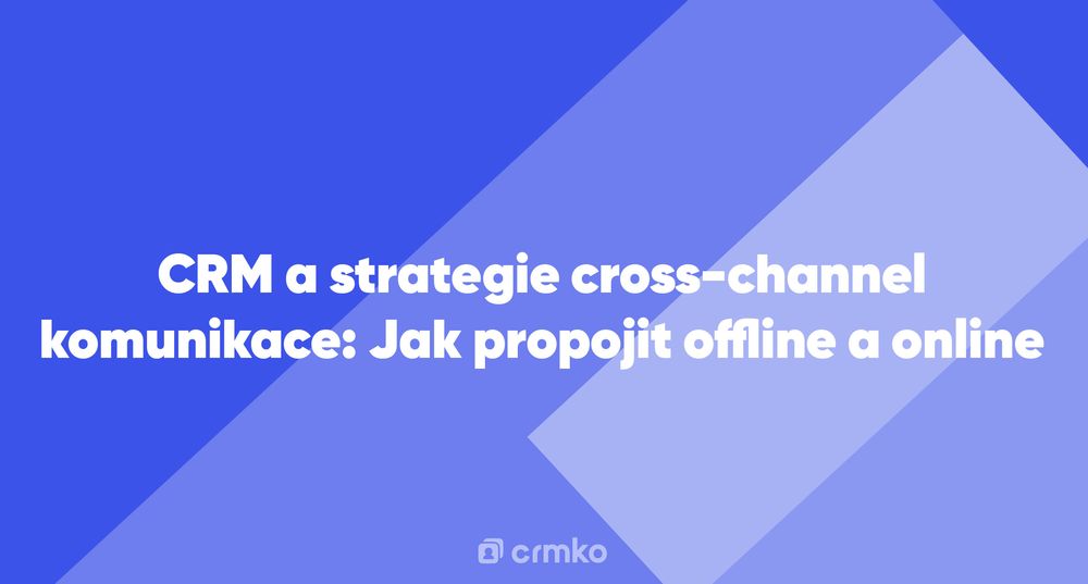 Článek | CRM a strategie cross-channel komunikace: Jak propojit offline a online