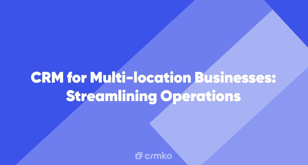 Article | CRM for Multi-location Businesses: Streamlining Operations