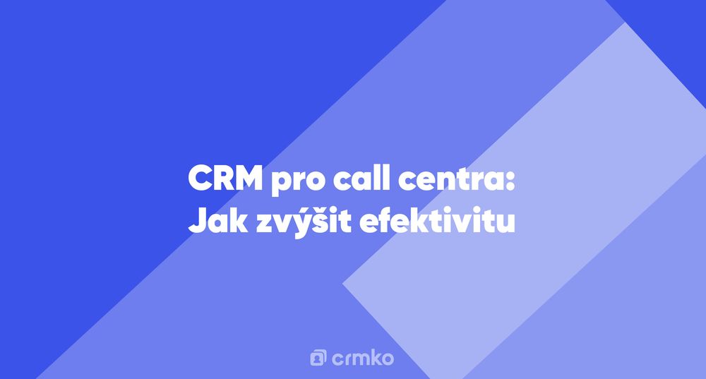 Článek | CRM pro call centra: Jak zvýšit efektivitu