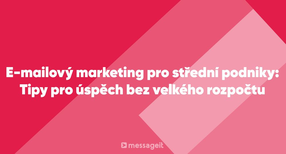 Článek | E-mailový marketing pro malé a střední podniky: Tipy pro úspěch bez velkého rozpočtu