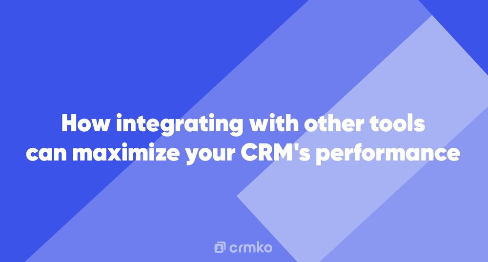 Article | How integrating with other tools can maximize your CRM's performance