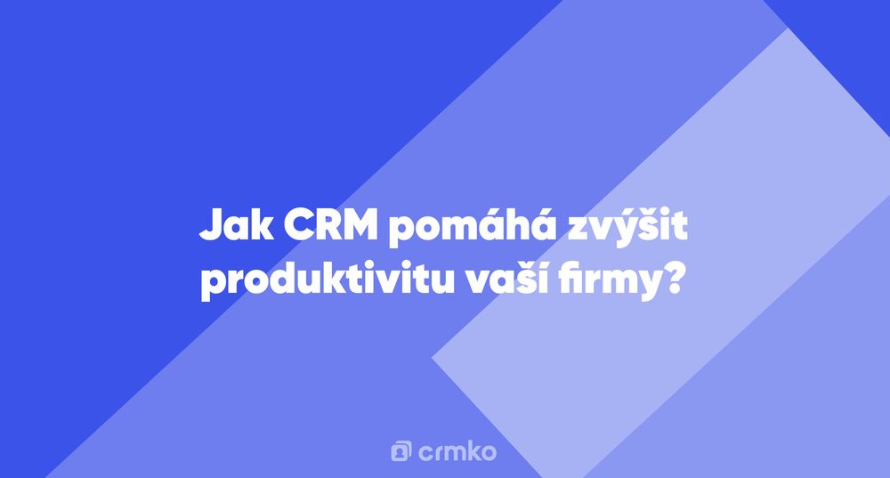 Článek | Jak CRM pomáhá zvýšit produktivitu vaší firmy?