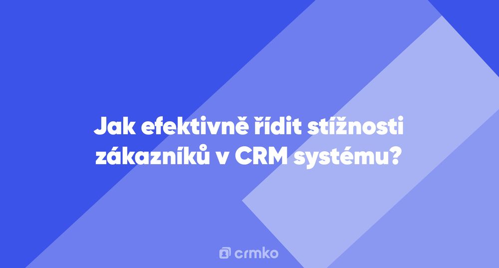 Článek | Jak efektivně řídit stížnosti zákazníků v CRM systému?
