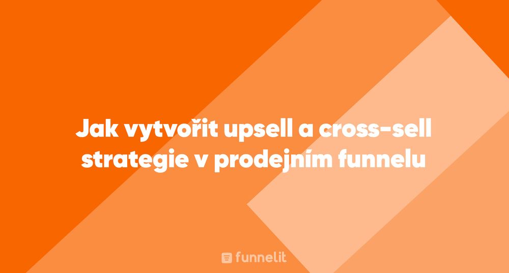 Článek | Jak vytvořit upsell a cross-sell strategie v prodejním funnelu
