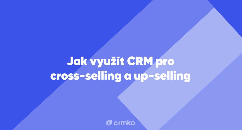 Článek | Jak využít CRM pro cross-selling a up-selling