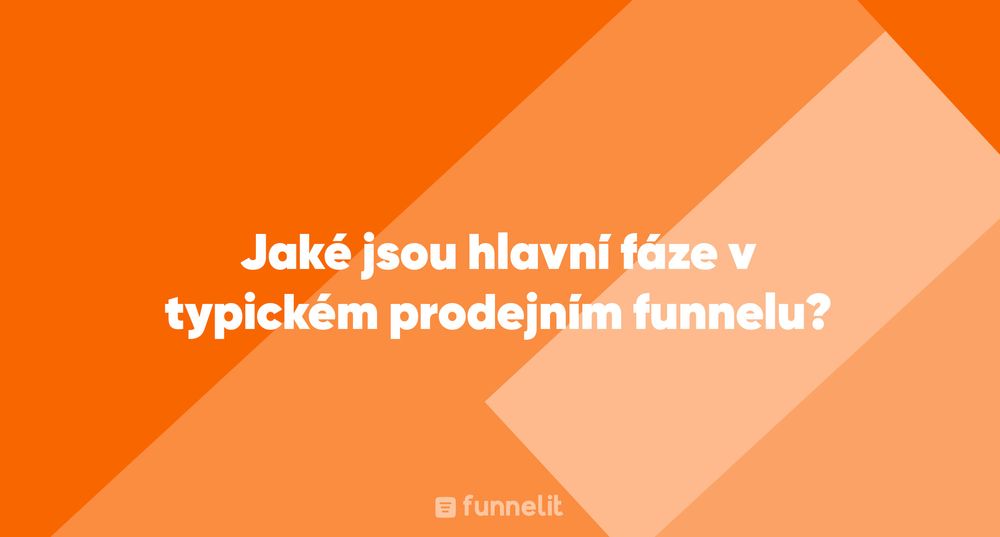 Článek | Jaké jsou hlavní fáze v typickém prodejním funnelu?