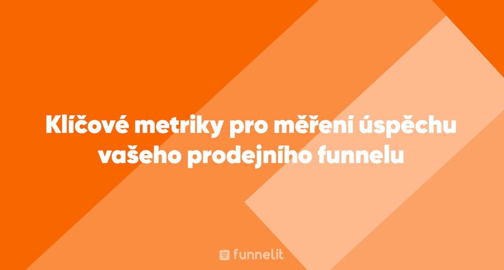 Článek | Klíčové metriky pro měření úspěchu vašeho prodejního funnelu