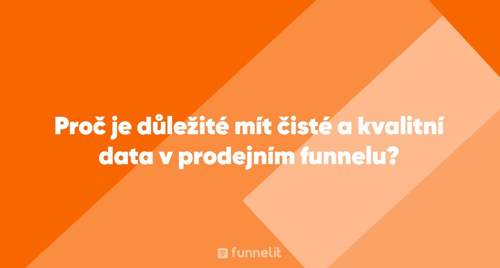 Článek | Proč je důležité mít čisté a kvalitní data v prodejním funnelu?
