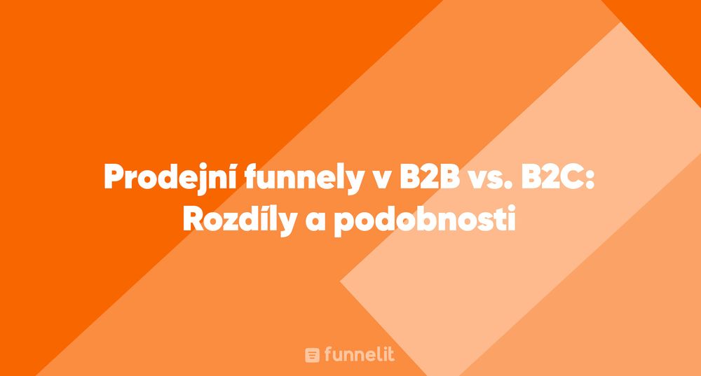 Článek | Prodejní funnely v B2B vs. B2C: Rozdíly a podobnosti