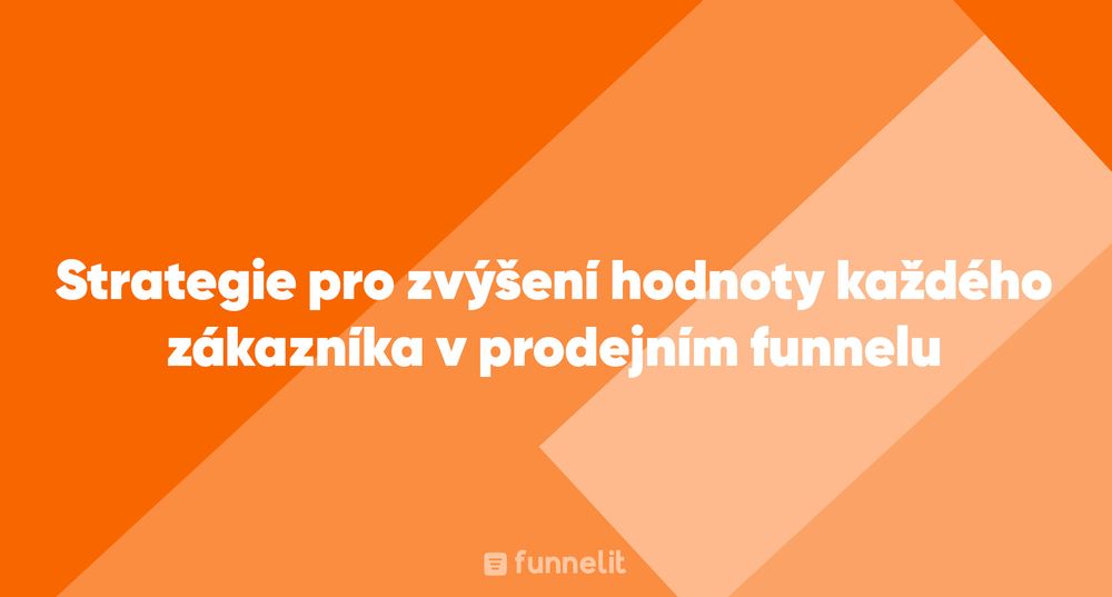 Článek | Strategie pro zvýšení hodnoty každého zákazníka v prodejním funnelu