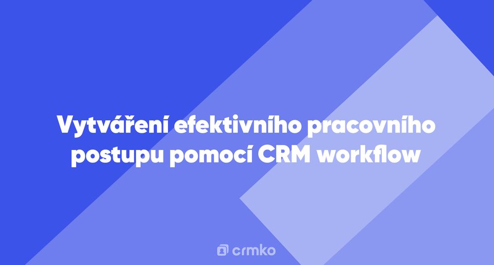 Článek | Vytváření efektivního pracovního postupu pomocí CRM workflow